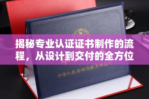燕郊揭秘专业认证证书制作的流程，从设计到交付的全方位指南