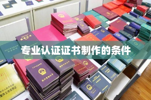 燕郊专业认证证书制作的条件