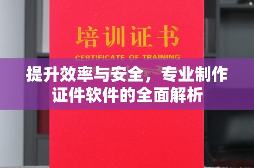燕郊提升效率与安全，专业制作证件软件的全面解析