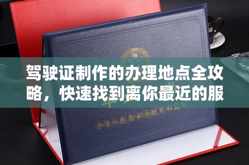 燕郊驾驶证制作的办理地点全攻略，快速找到离你最近的服务点