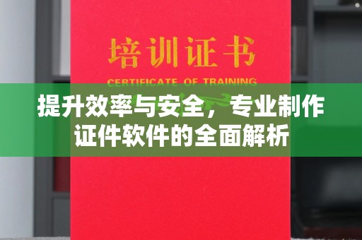 燕郊提升效率与安全，专业制作证件软件的全面解析