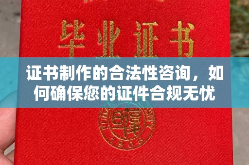 燕郊证书制作的合法性咨询，如何确保您的证件合规无忧