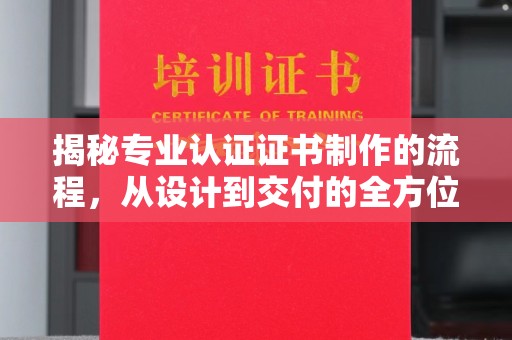 燕郊揭秘专业认证证书制作的流程，从设计到交付的全方位指南