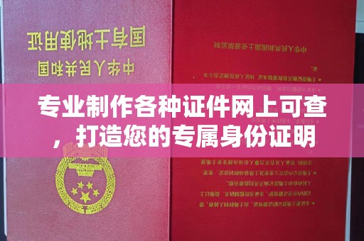 燕郊专业制作各种证件网上可查，打造您的专属身份证明
