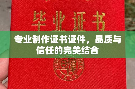 燕郊专业制作证书证件，品质与信任的完美结合