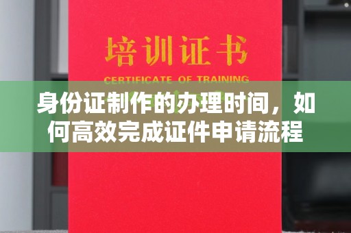 燕郊身份证制作的办理时间，如何高效完成证件申请流程