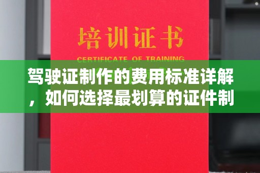 燕郊驾驶证制作的费用标准详解，如何选择最划算的证件制作服务？