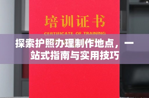燕郊探索护照办理制作地点，一站式指南与实用技巧