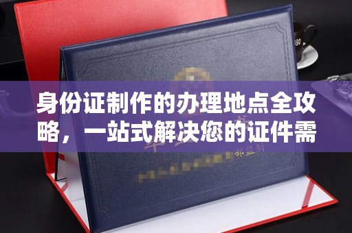 燕郊身份证制作的办理地点全攻略，一站式解决您的证件需求