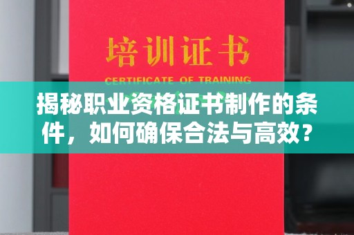 燕郊揭秘职业资格证书制作的条件，如何确保合法与高效？