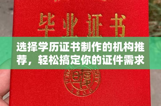 燕郊选择学历证书制作的机构推荐，轻松搞定你的证件需求