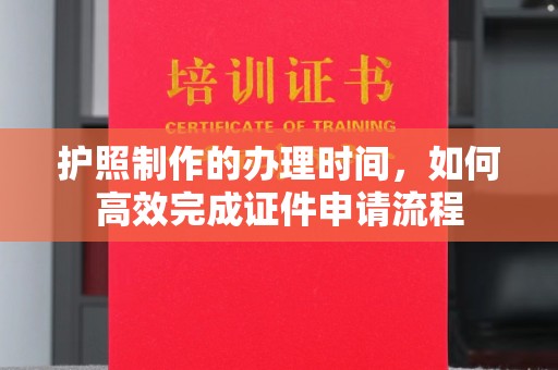 燕郊护照制作的办理时间，如何高效完成证件申请流程