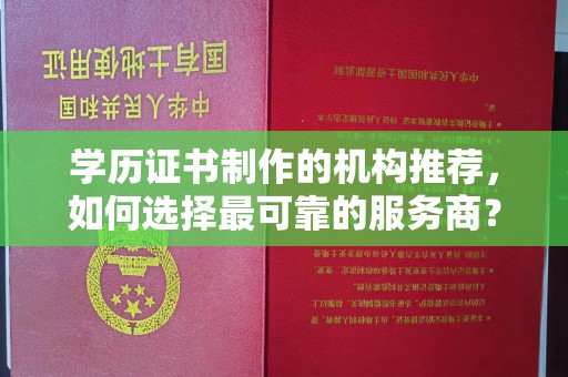 燕郊学历证书制作的机构推荐，如何选择最可靠的服务商？
