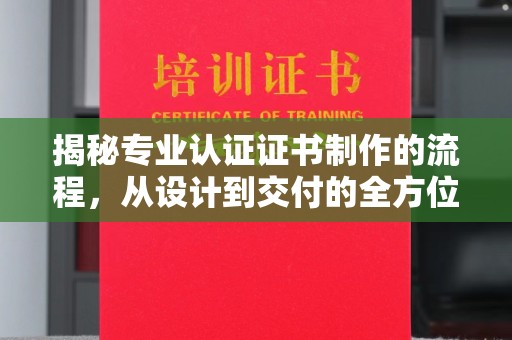 燕郊揭秘专业认证证书制作的流程，从设计到交付的全方位指南