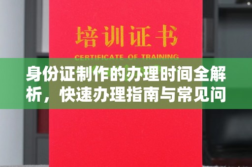 燕郊身份证制作的办理时间全解析，快速办理指南与常见问题解答