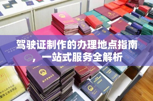 燕郊驾驶证制作的办理地点指南，一站式服务全解析