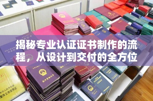 燕郊揭秘专业认证证书制作的流程，从设计到交付的全方位指南