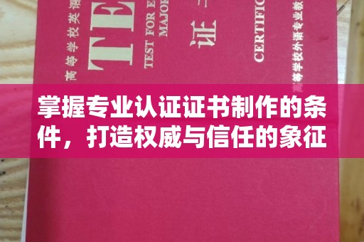 燕郊掌握专业认证证书制作的条件，打造权威与信任的象征