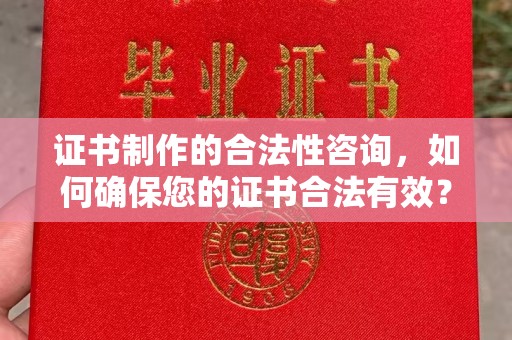 燕郊证书制作的合法性咨询，如何确保您的证书合法有效？
