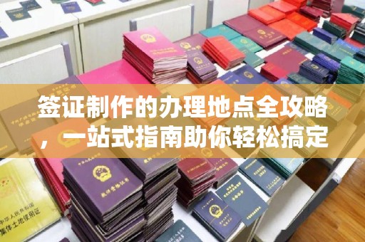 燕郊签证制作的办理地点全攻略，一站式指南助你轻松搞定签证