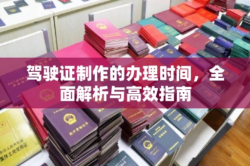 燕郊驾驶证制作的办理时间，全面解析与高效指南